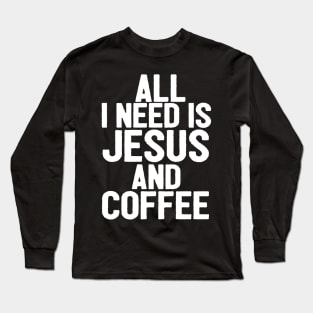 All I Need Is Jesus And Coffee Long Sleeve T-Shirt